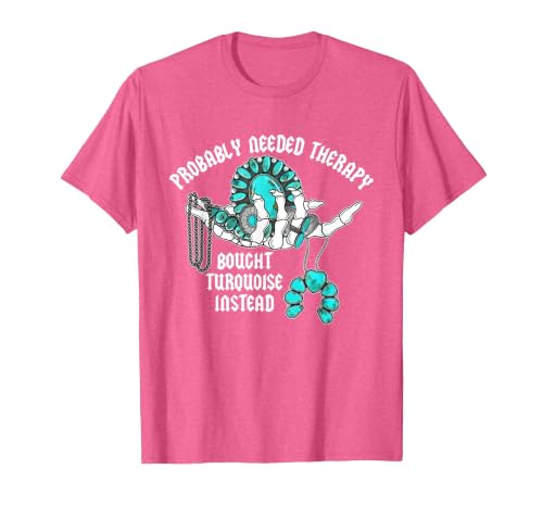 Probably Needed Therapy Bought Turquoise. Probably Needed Therapy Bought Turquoise Instead T-Shirt - size chart