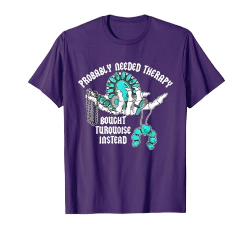 Probably Needed Therapy Bought Turquoise. Probably Needed Therapy Bought Turquoise Instead T-Shirt - size chart