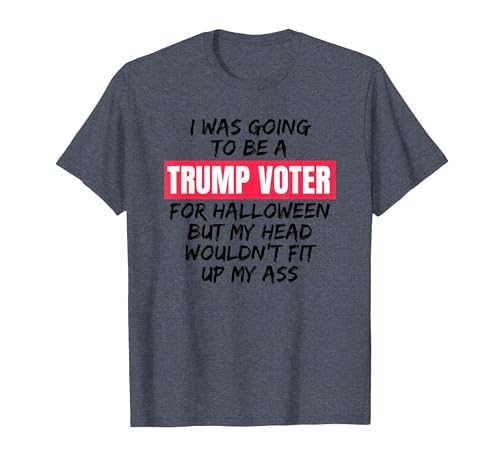 Trump Tees By Words For Wear Trump Voter Halloween But Head Wouldn't Fit Up My Ass Shirt T-Shirt - size chart