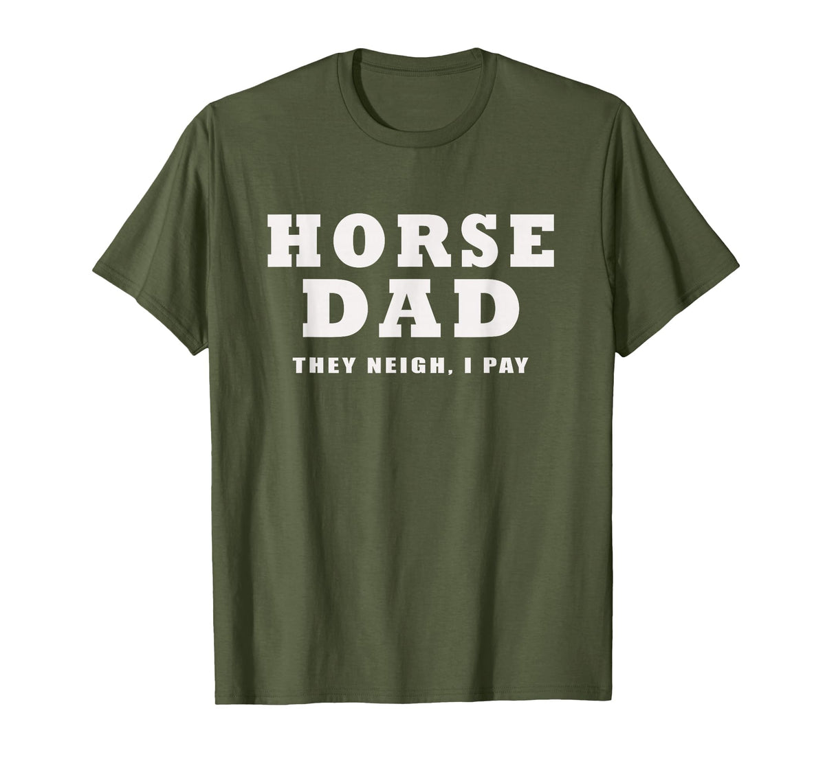 FUNNY HORSE SHOW GEAR Horse DAD Funny They Neigh I Pay T-Shirt - Olive Green