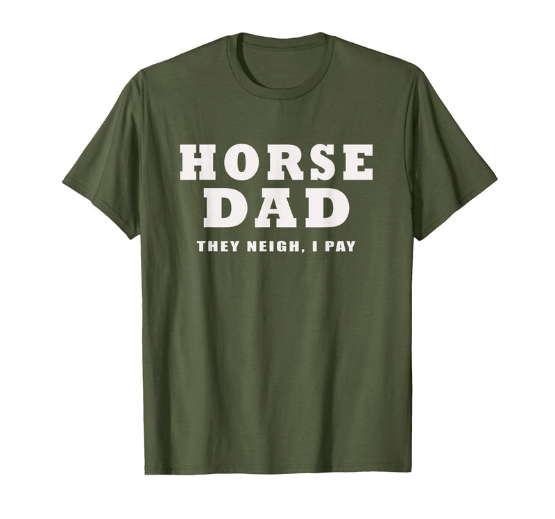 FUNNY HORSE SHOW GEAR Horse DAD Funny They Neigh I Pay T-Shirt - Olive Green