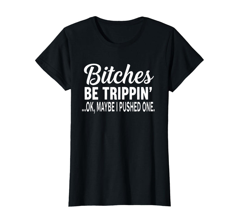 Funny Bitches Be Trippin' Ok Tee Shirt Bitches Be Trippin' Ok Maybe I Pushed One T-Shirt - Black