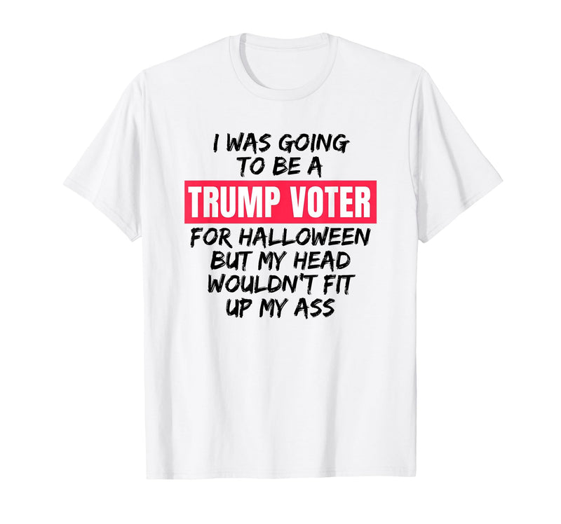 Trump Tees By Words For Wear Trump Voter Halloween But Head Wouldn't Fit Up My Ass Shirt T-Shirt - White