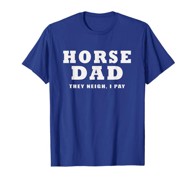 FUNNY HORSE SHOW GEAR Horse DAD Funny They Neigh I Pay T-Shirt