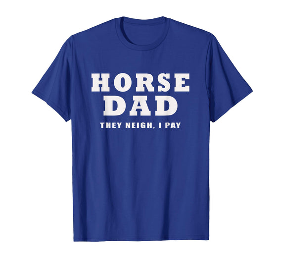FUNNY HORSE SHOW GEAR Horse DAD Funny They Neigh I Pay T-Shirt - Royal Blue