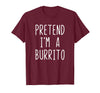 Pretend Im A Burrito Halloween Costume Pretend I'm A Burrito Costume Halloween Lazy Adult Kids T-Shirt - Burgundy