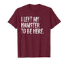 I Left My Hamster to Be Here T-Shirt - Burgundy
