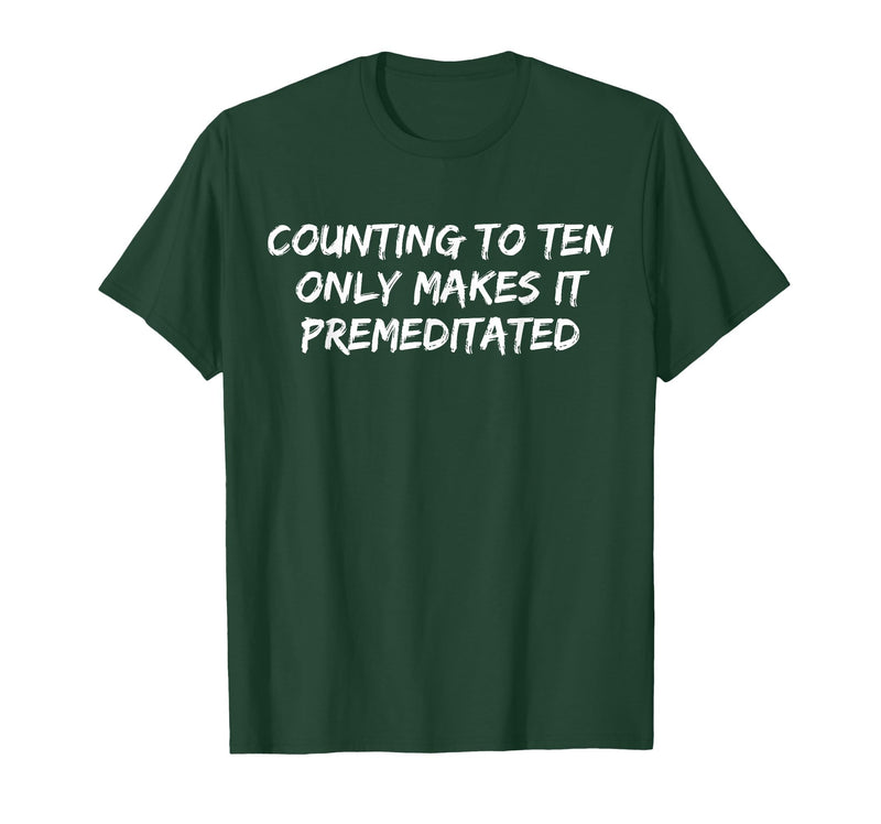 Counting to Ten Only Makes It Premeditated, Funny Saying T-Shirt - Dark Green