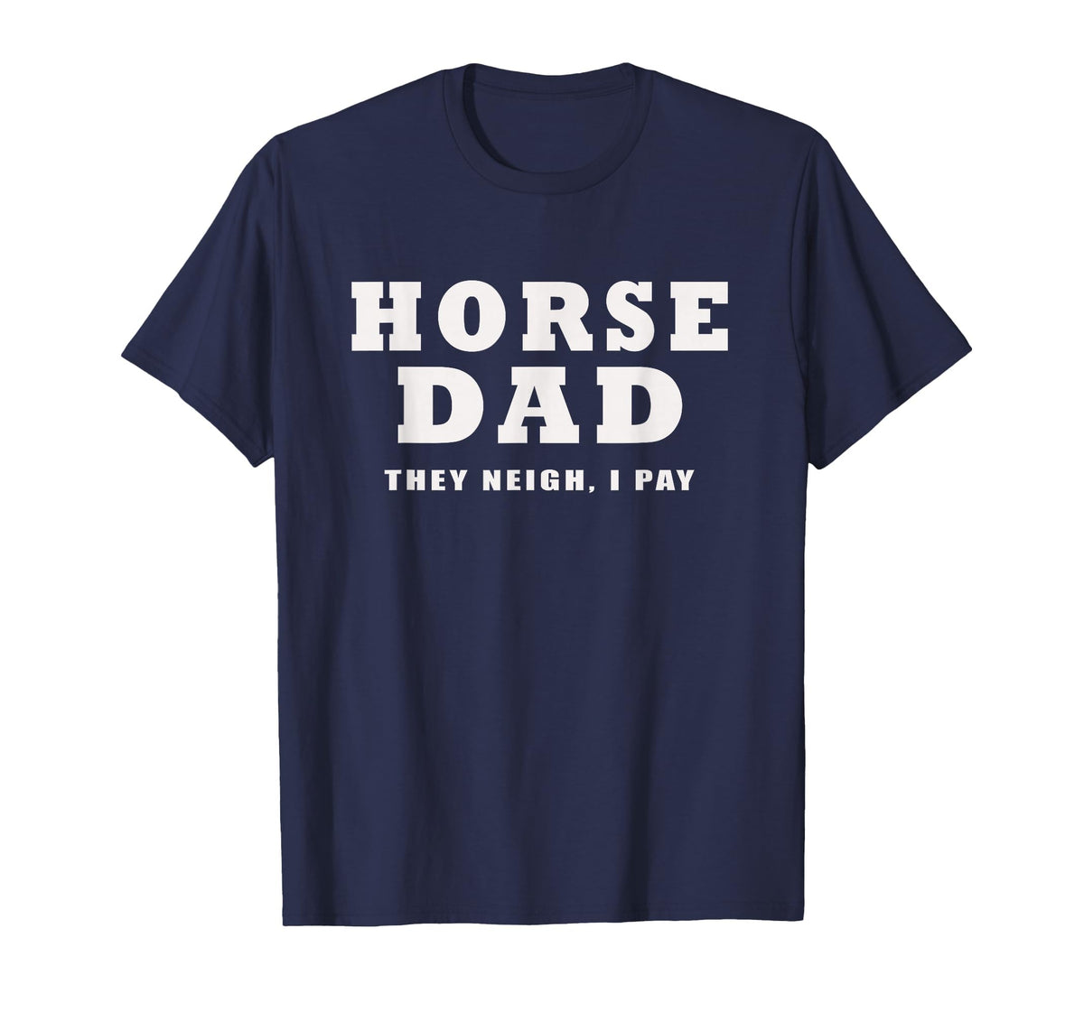FUNNY HORSE SHOW GEAR Horse DAD Funny They Neigh I Pay T-Shirt - Navy Blue