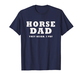 FUNNY HORSE SHOW GEAR Horse DAD Funny They Neigh I Pay T-Shirt - Navy Blue