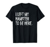 I Left My Hamster to Be Here T-Shirt - Black