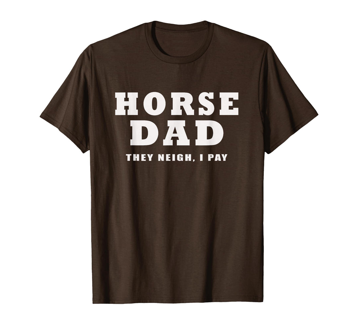 FUNNY HORSE SHOW GEAR Horse DAD Funny They Neigh I Pay T-Shirt - Brown