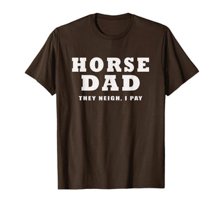 FUNNY HORSE SHOW GEAR Horse DAD Funny They Neigh I Pay T-Shirt - Brown