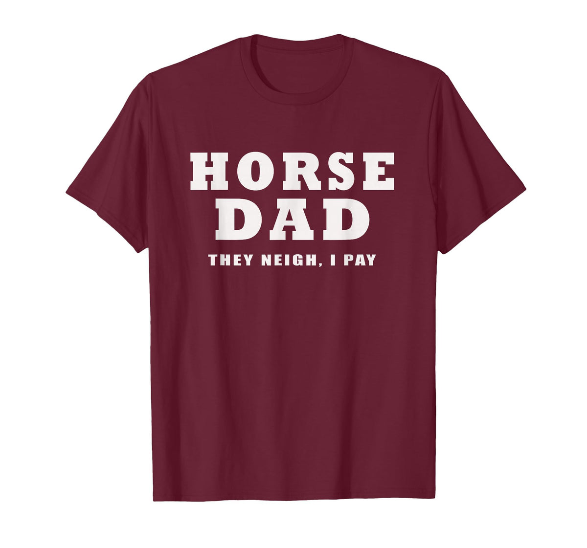 FUNNY HORSE SHOW GEAR Horse DAD Funny They Neigh I Pay T-Shirt - Burgundy