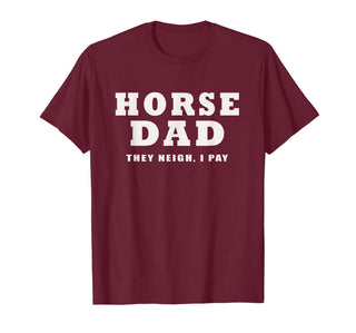 FUNNY HORSE SHOW GEAR Horse DAD Funny They Neigh I Pay T-Shirt - Burgundy