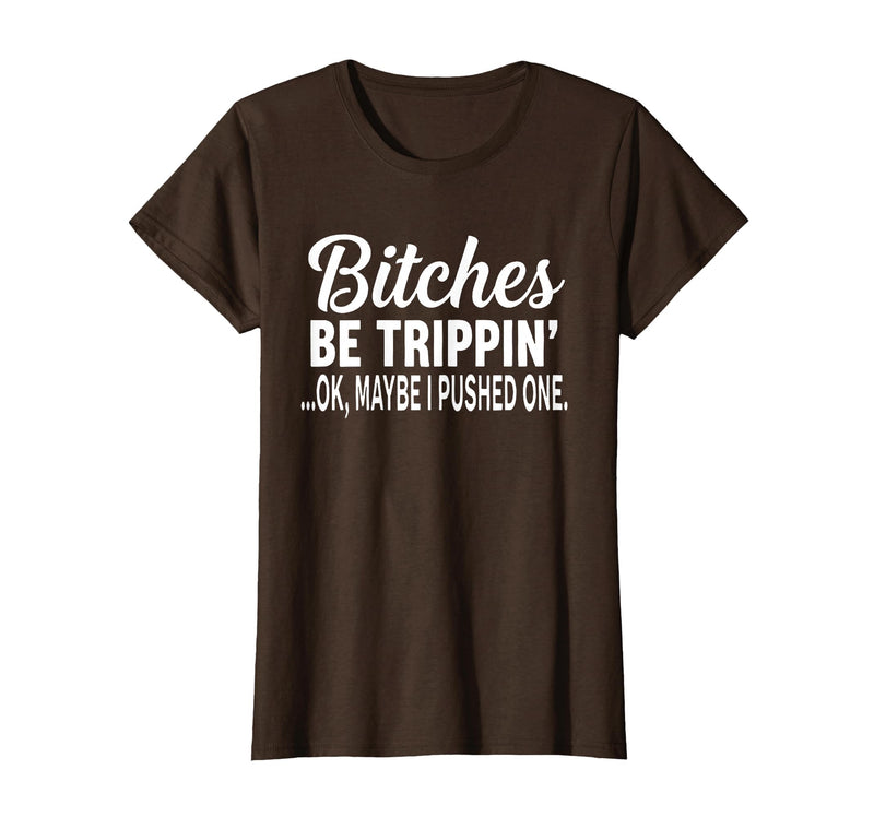 Funny Bitches Be Trippin' Ok Tee Shirt Bitches Be Trippin' Ok Maybe I Pushed One T-Shirt - Brown