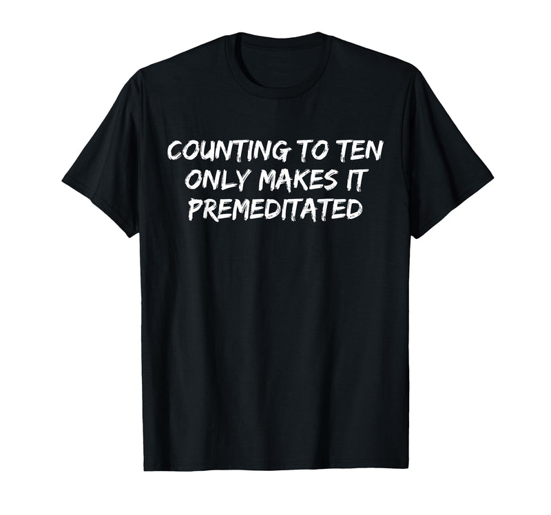 Counting to Ten Only Makes It Premeditated, Funny Saying T-Shirt - Black
