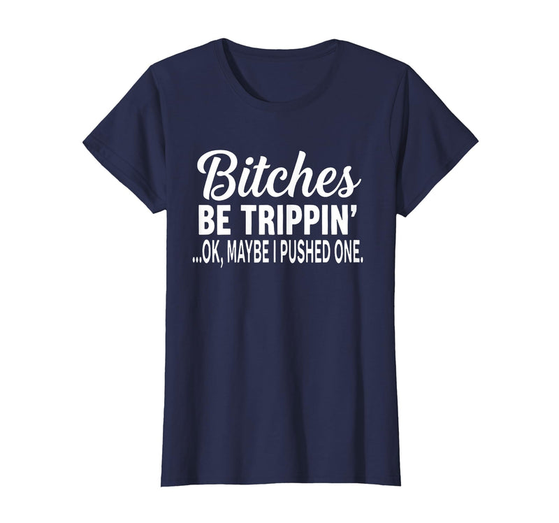 Funny Bitches Be Trippin' Ok Tee Shirt Bitches Be Trippin' Ok Maybe I Pushed One T-Shirt - Navy Blue