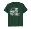 I Left My Hamster to Be Here T-Shirt - Dark Green