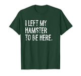I Left My Hamster to Be Here T-Shirt - Dark Green