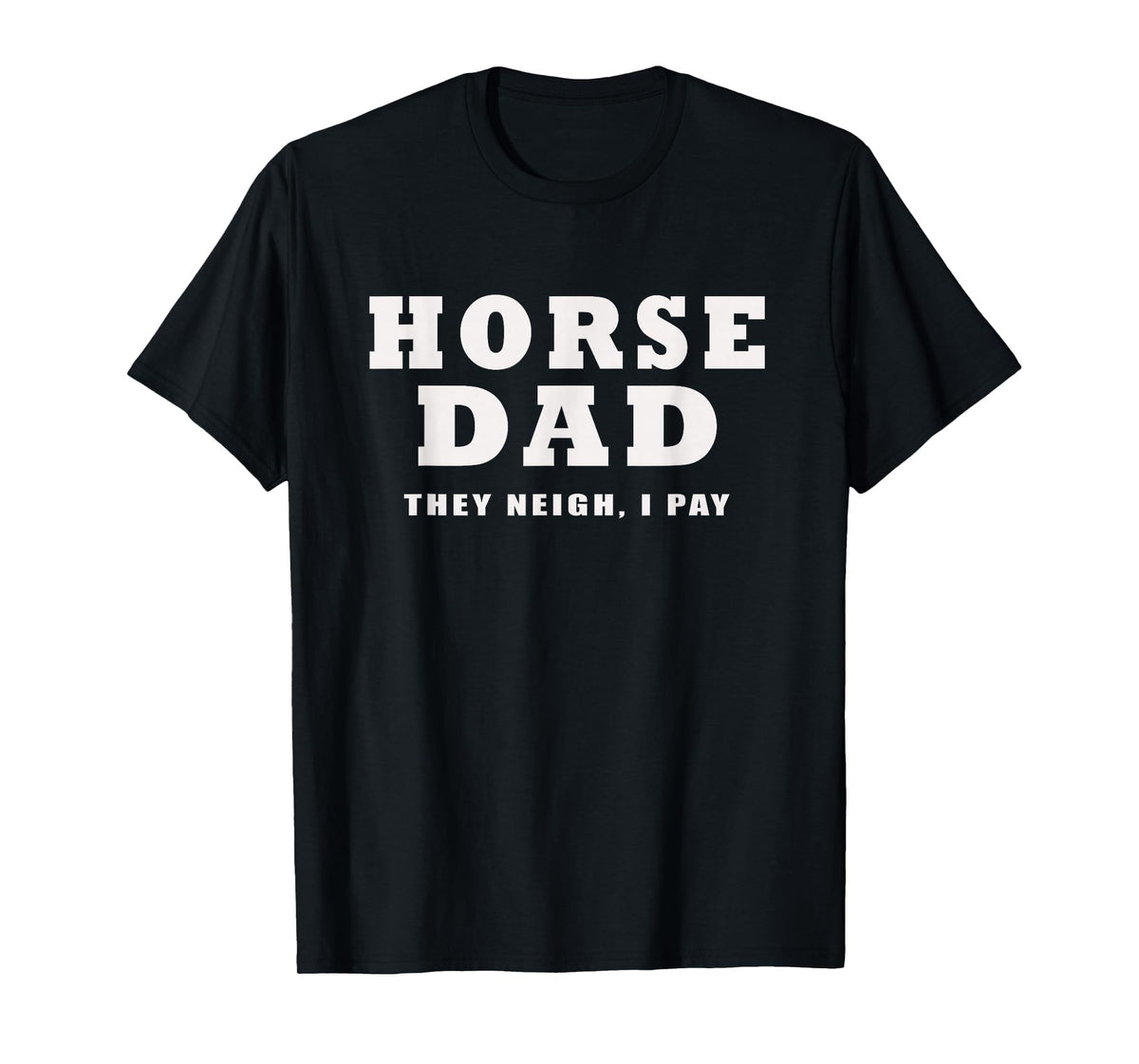 FUNNY HORSE SHOW GEAR Horse DAD Funny They Neigh I Pay T-Shirt - Black