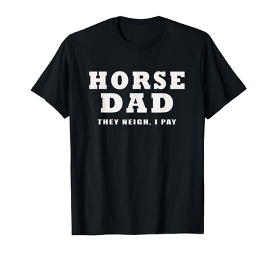 FUNNY HORSE SHOW GEAR Horse DAD Funny They Neigh I Pay T-Shirt