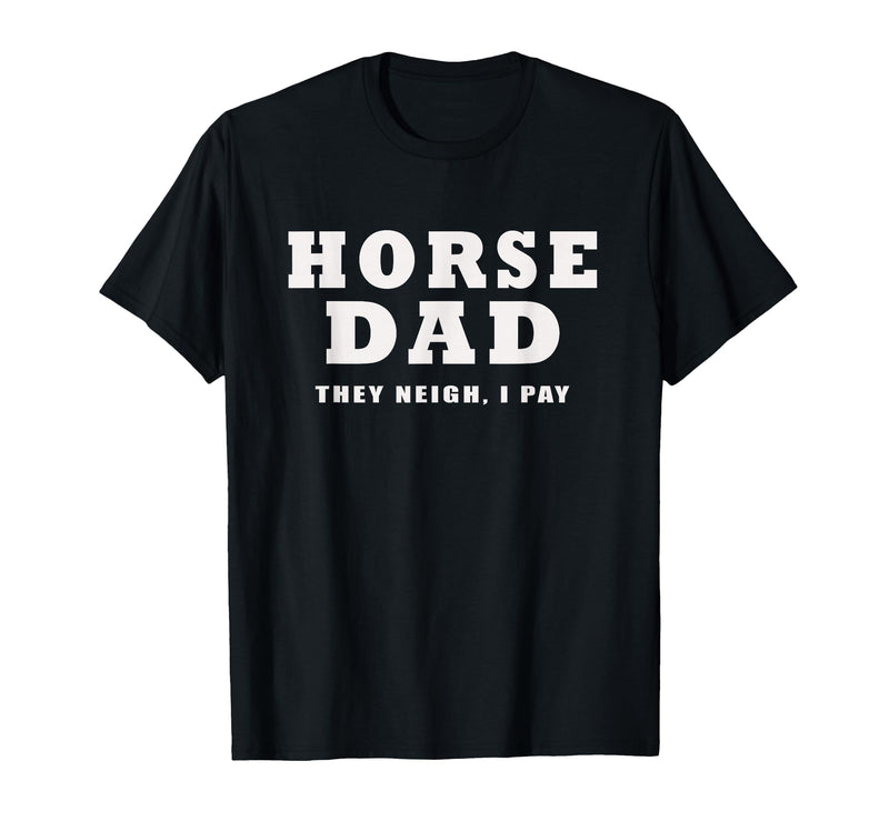 FUNNY HORSE SHOW GEAR Horse DAD Funny They Neigh I Pay T-Shirt - Black