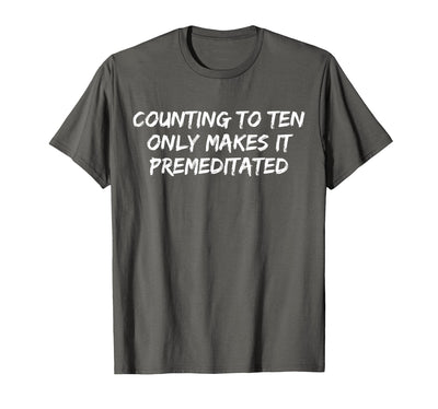 Counting to Ten Only Makes It Premeditated, Funny Saying T-Shirt