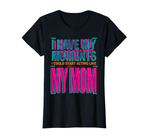 Mademark Women's I Have My Moments I Could Start Acting Like My Mom Funny T-Shirt - Black