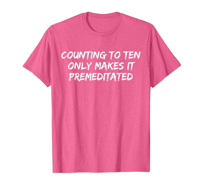 Counting to Ten Only Makes It Premeditated, Funny Saying T-Shirt - Pink Heather