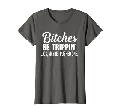 Funny Bitches Be Trippin' Ok Tee Shirt Bitches Be Trippin' Ok Maybe I Pushed One T-Shirt