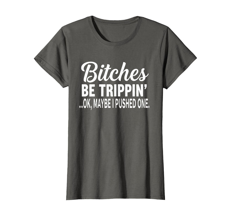 Funny Bitches Be Trippin' Ok Tee Shirt Bitches Be Trippin' Ok Maybe I Pushed One T-Shirt - Asphalt Grey