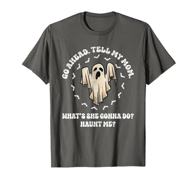 Go Ahead Tell My Mom What's She Gonna Do Haunt Me? Go Ahead Tell My Mom What's She Gonna Do? Haunt Me? T-Shirt