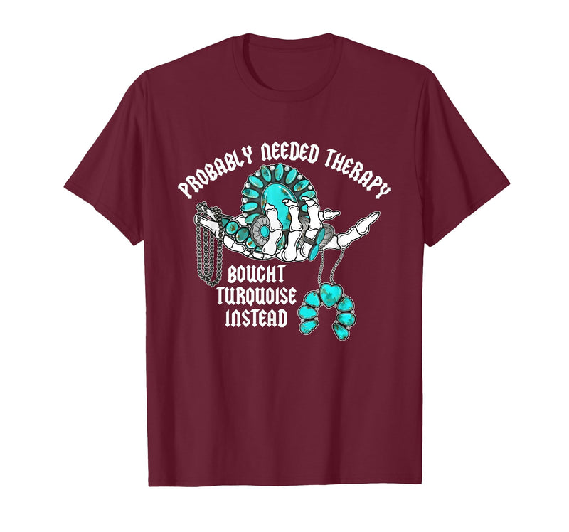 Probably Needed Therapy Bought Turquoise. Probably Needed Therapy Bought Turquoise Instead T-Shirt - Burgundy
