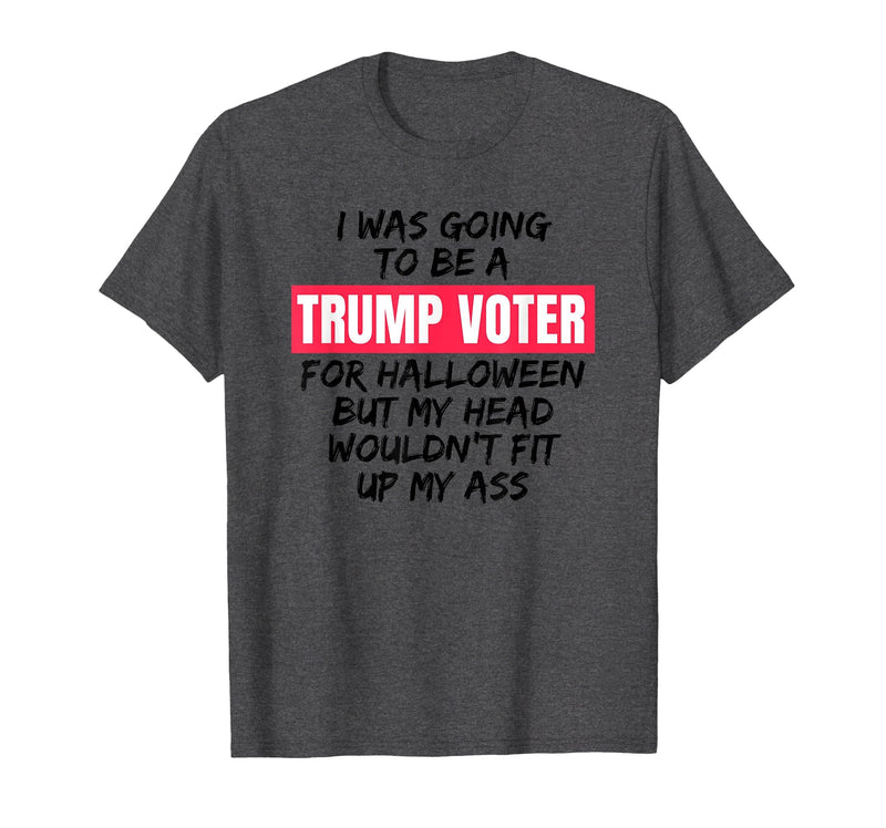 Trump Tees By Words For Wear Trump Voter Halloween But Head Wouldn't Fit Up My Ass Shirt T-Shirt - Dark Heather Grey