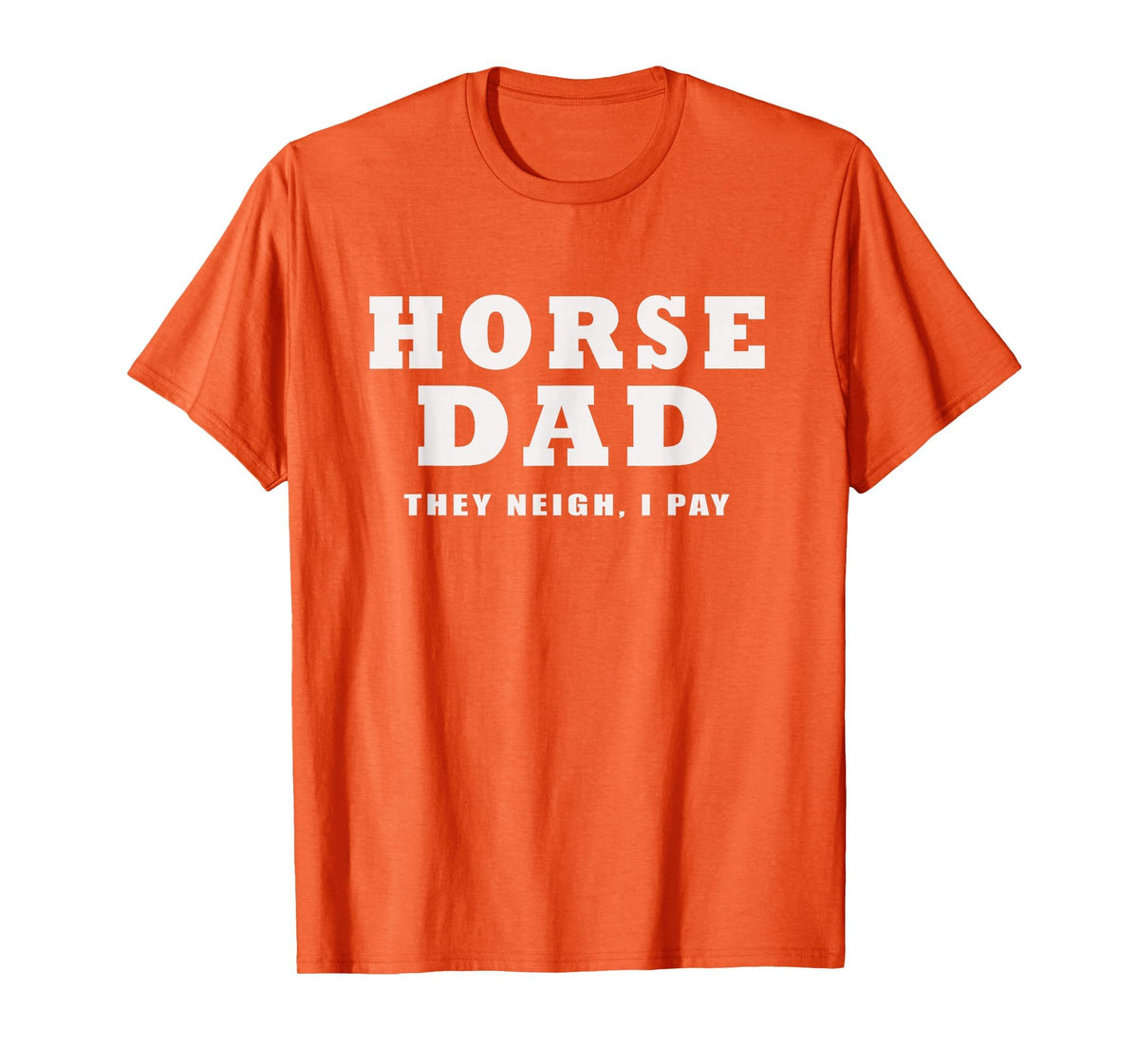 FUNNY HORSE SHOW GEAR Horse DAD Funny They Neigh I Pay T-Shirt - Orange