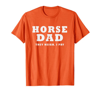 FUNNY HORSE SHOW GEAR Horse DAD Funny They Neigh I Pay T-Shirt - Orange