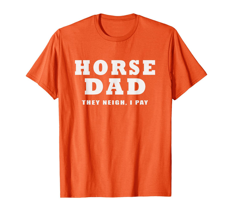 FUNNY HORSE SHOW GEAR Horse DAD Funny They Neigh I Pay T-Shirt - Orange