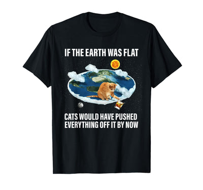 If The Earth Was Flat Funny Cat If The Earth was Flat Cats Would Have Pushed Everything Off T-Shirt
