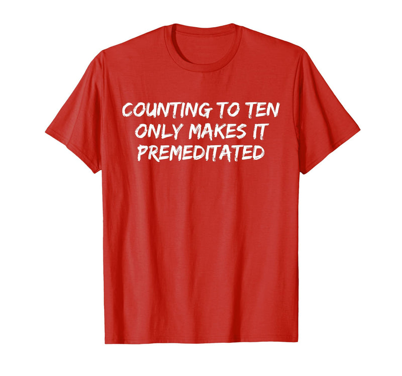 Counting to Ten Only Makes It Premeditated, Funny Saying T-Shirt - Red