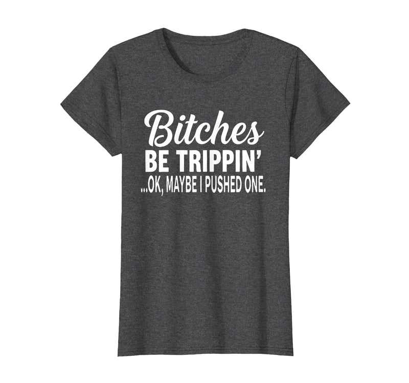 Funny Bitches Be Trippin' Ok Tee Shirt Bitches Be Trippin' Ok Maybe I Pushed One T-Shirt - Dark Heather Grey