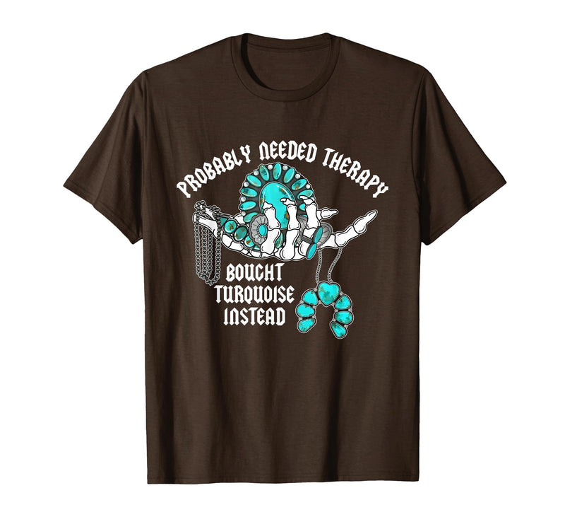 Probably Needed Therapy Bought Turquoise. Probably Needed Therapy Bought Turquoise Instead T-Shirt - Brown