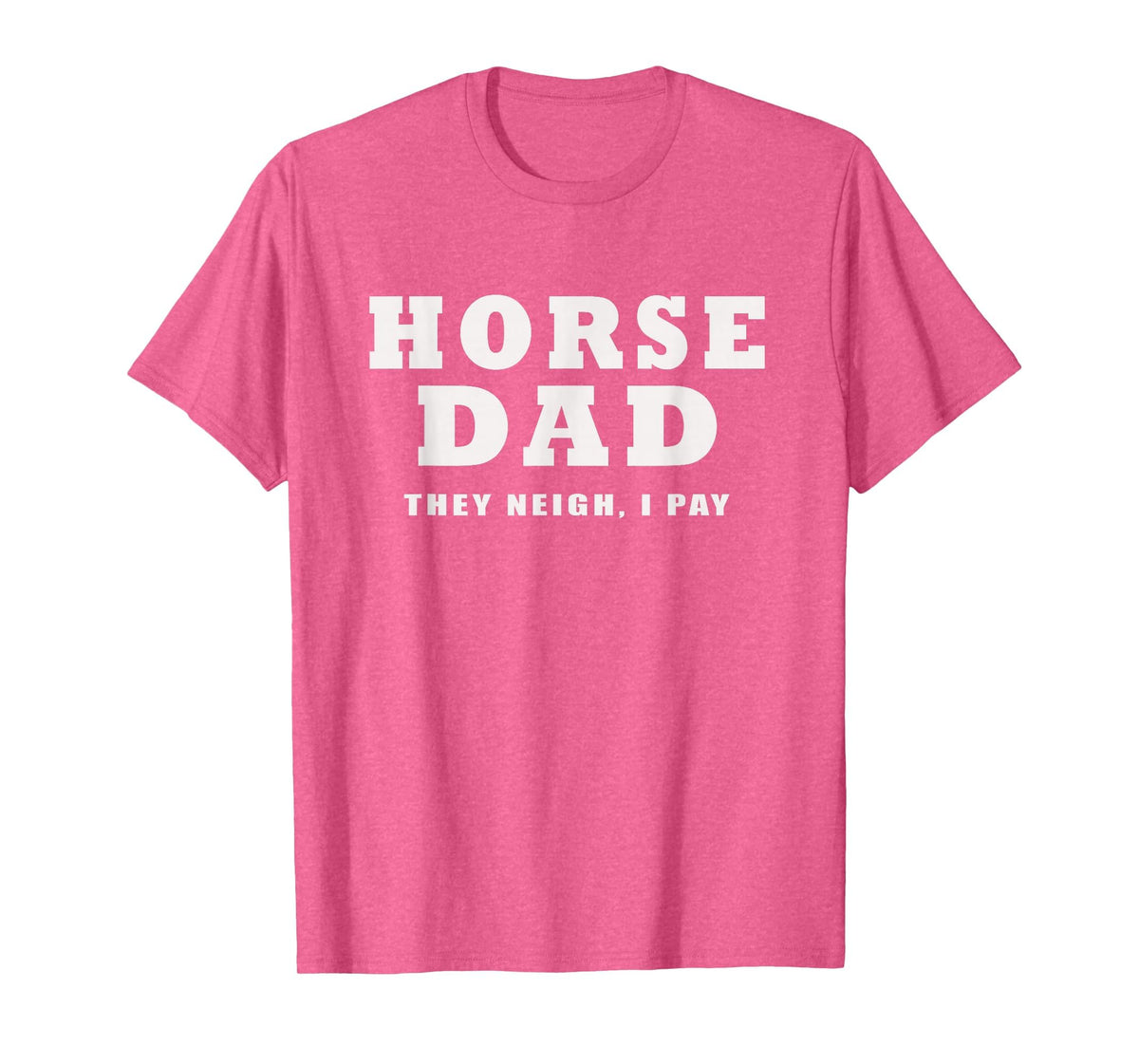 FUNNY HORSE SHOW GEAR Horse DAD Funny They Neigh I Pay T-Shirt - Pink Heather