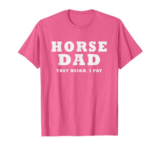 FUNNY HORSE SHOW GEAR Horse DAD Funny They Neigh I Pay T-Shirt - Pink Heather