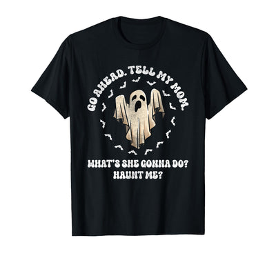 Go Ahead Tell My Mom What's She Gonna Do Haunt Me? Go Ahead Tell My Mom What's She Gonna Do? Haunt Me? T-Shirt