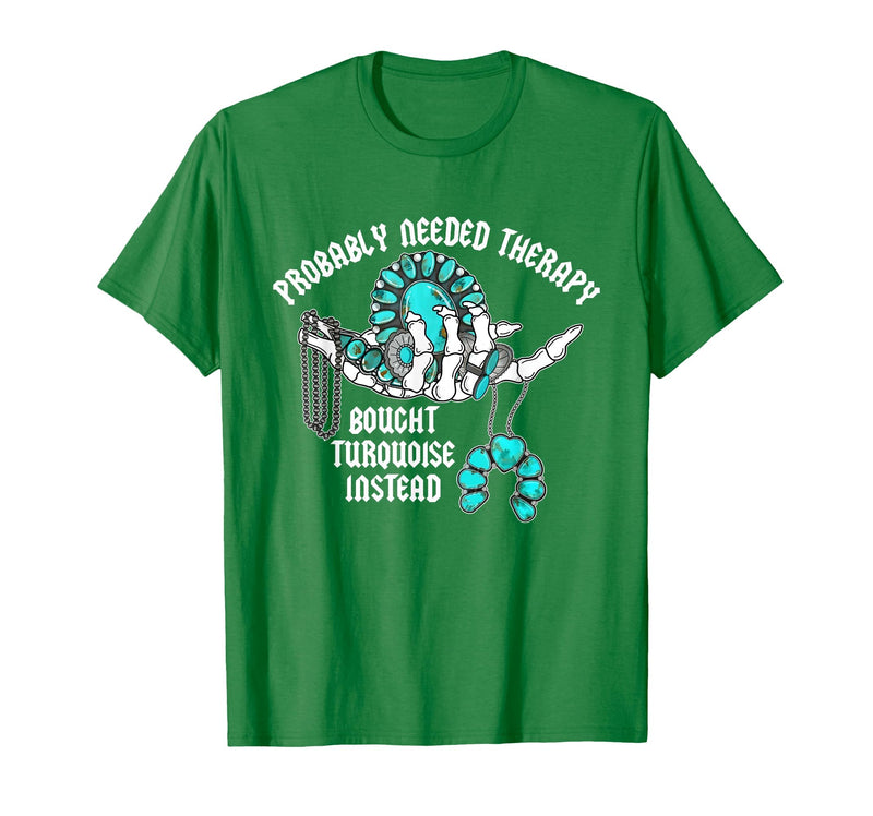 Probably Needed Therapy Bought Turquoise. Probably Needed Therapy Bought Turquoise Instead T-Shirt - Kelly Green