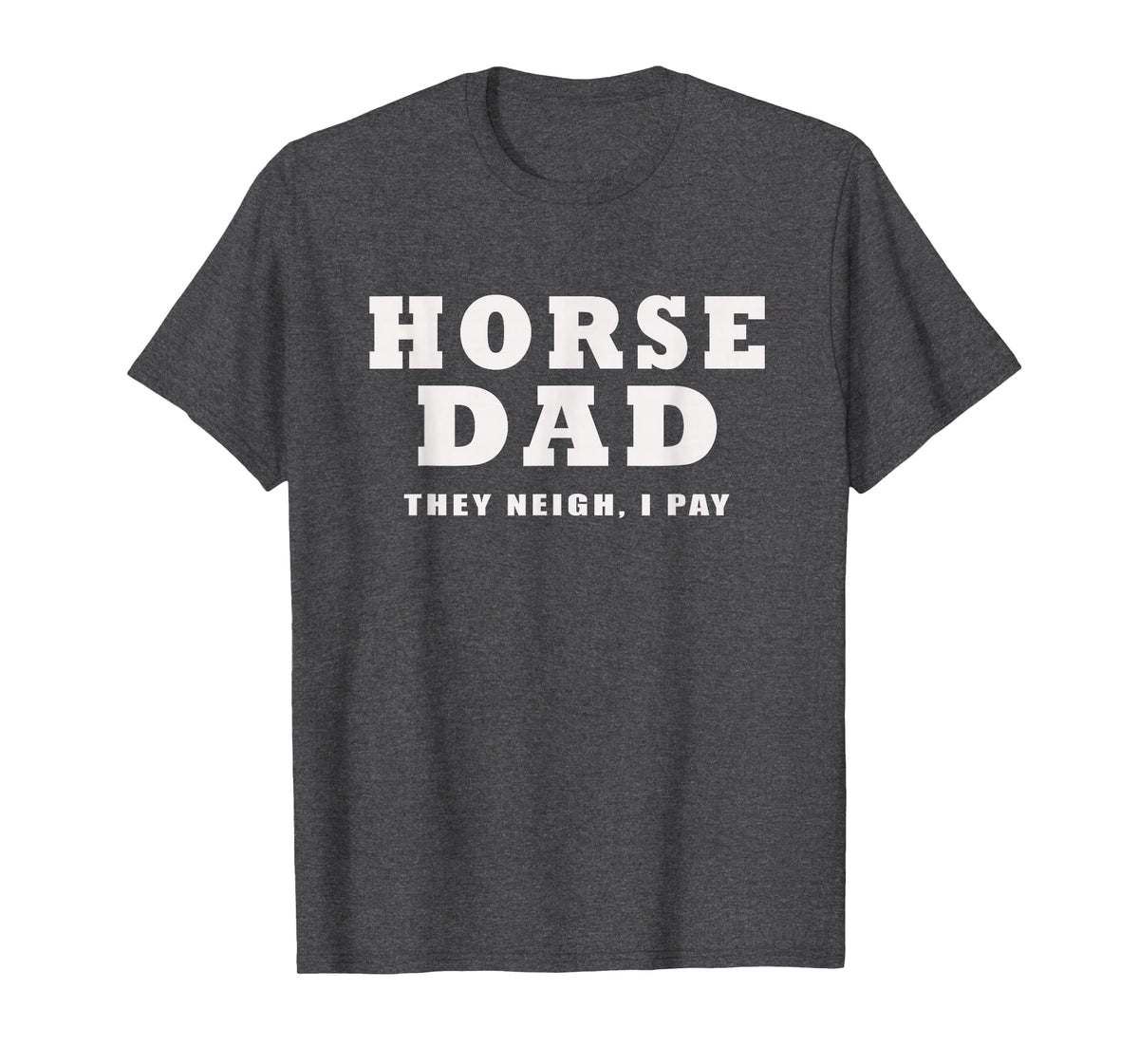 FUNNY HORSE SHOW GEAR Horse DAD Funny They Neigh I Pay T-Shirt - Dark Heather Grey