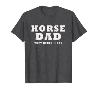 FUNNY HORSE SHOW GEAR Horse DAD Funny They Neigh I Pay T-Shirt - Dark Heather Grey