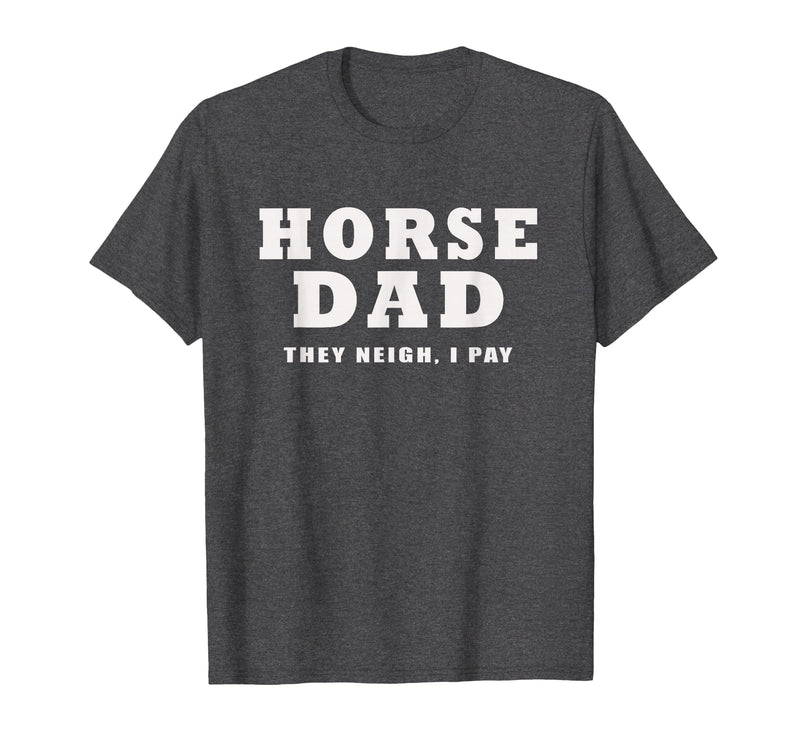 FUNNY HORSE SHOW GEAR Horse DAD Funny They Neigh I Pay T-Shirt - Dark Heather Grey
