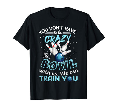 You Don't Have To Be Crazy To Bowl With Us We Can Train You T-Shirt